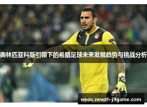 奥林匹亚科斯引领下的希腊足球未来发展趋势与挑战分析