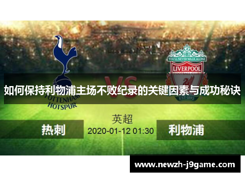 如何保持利物浦主场不败纪录的关键因素与成功秘诀