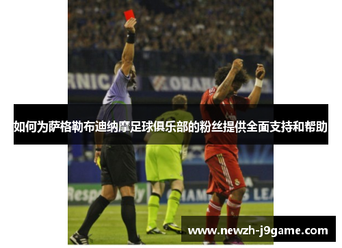如何为萨格勒布迪纳摩足球俱乐部的粉丝提供全面支持和帮助 如何为萨格勒布迪纳摩足球俱乐部的粉丝提供全面支持和帮助