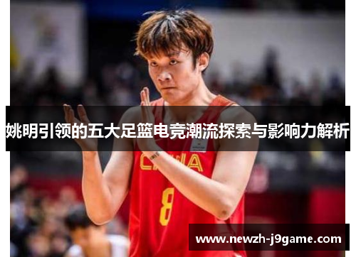 姚明引领的五大足篮电竞潮流探索与影响力解析