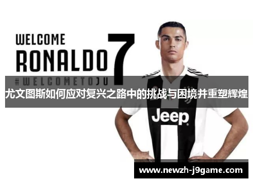 尤文图斯如何应对复兴之路中的挑战与困境并重塑辉煌