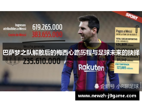 巴萨梦之队解散后的梅西心路历程与足球未来的抉择 巴萨梦之队解散后的梅西心路历程与足球未来的抉择