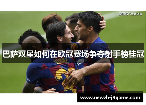 巴萨双星如何在欧冠赛场争夺射手榜桂冠