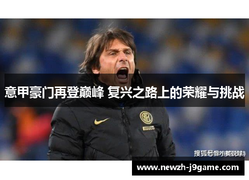 意甲豪门再登巅峰 复兴之路上的荣耀与挑战 意甲豪门再登巅峰 复兴之路上的荣耀与挑战