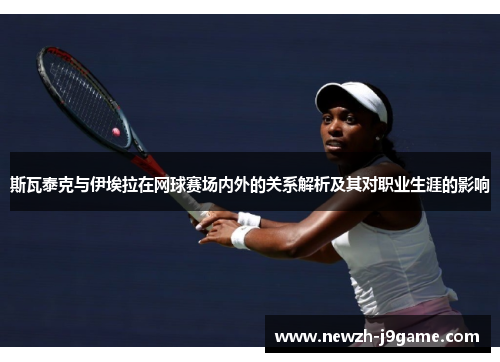 斯瓦泰克与伊埃拉在网球赛场内外的关系解析及其对职业生涯的影响 斯瓦泰克与伊埃拉在网球赛场内外的关系解析及其对职业生涯的影响