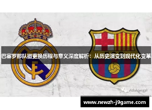巴塞罗那队徽更换历程与意义深度解析:从历史演变到现代化变革 巴塞罗那队徽更换历程与意义深度解析:从历史演变到现代化变革