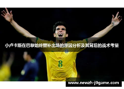 小卢卡斯在巴黎始终替补出场的原因分析及其背后的战术考量 小卢卡斯在巴黎始终替补出场的原因分析及其背后的战术考量