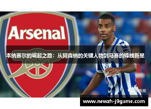 本纳赛尔的崛起之路:从阿森纳的关键人物到马赛的锋线新星 本纳赛尔的崛起之路:从阿森纳的关键人物到马赛的锋线新星