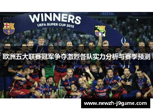 欧洲五大联赛冠军争夺激烈各队实力分析与赛季预测 欧洲五大联赛冠军争夺激烈各队实力分析与赛季预测