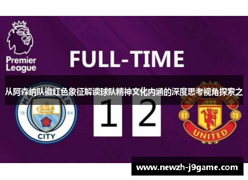 从阿森纳队徽红色象征解读球队精神文化内涵的深度思考视角探索之