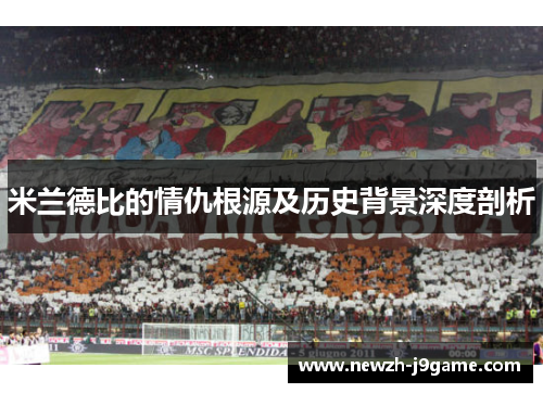 米兰德比的情仇根源及历史背景深度剖析 米兰德比的情仇根源及历史背景深度剖析