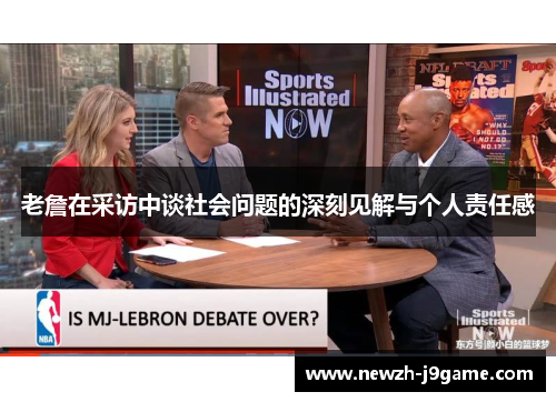 老詹在采访中谈社会问题的深刻见解与个人责任感 老詹在采访中谈社会问题的深刻见解与个人责任感