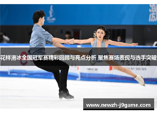 花样滑冰全国冠军赛精彩回顾与亮点分析 聚焦赛场表现与选手突破 花样滑冰全国冠军赛精彩回顾与亮点分析 聚焦赛场表现与选手突破