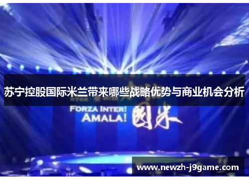 苏宁控股国际米兰带来哪些战略优势与商业机会分析 苏宁控股国际米兰带来哪些战略优势与商业机会分析