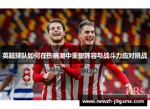 英超球队如何在伤病潮中重塑阵容与战斗力应对挑战
