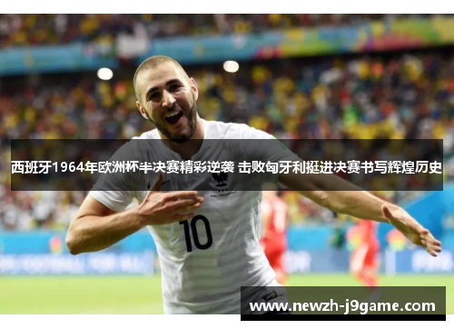 西班牙1964年欧洲杯半决赛精彩逆袭 击败匈牙利挺进决赛书写辉煌历史 西班牙1964年欧洲杯半决赛精彩逆袭 击败匈牙利挺进决赛书写辉煌历史