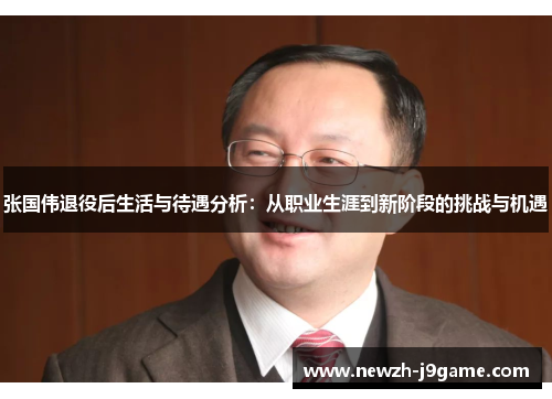 张国伟退役后生活与待遇分析：从职业生涯到新阶段的挑战与机遇