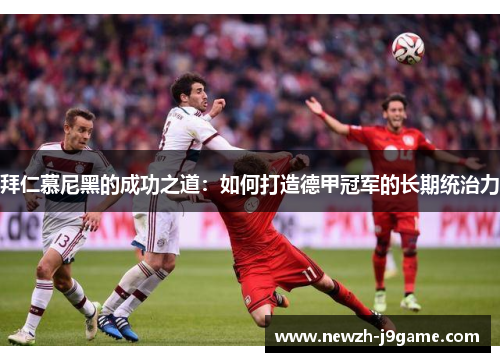 拜仁慕尼黑的成功之道：如何打造德甲冠军的长期统治力