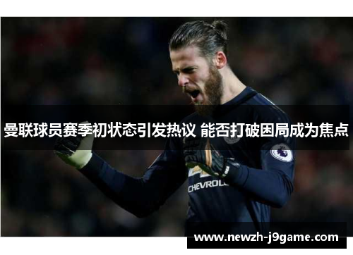 曼联球员赛季初状态引发热议 能否打破困局成为焦点