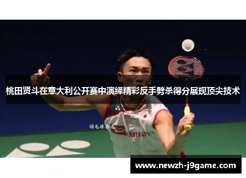 桃田贤斗在意大利公开赛中演绎精彩反手劈杀得分展现顶尖技术 桃田贤斗在意大利公开赛中演绎精彩反手劈杀得分展现顶尖技术