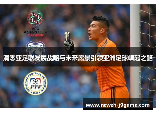 洞悉亚足联发展战略与未来愿景引领亚洲足球崛起之路