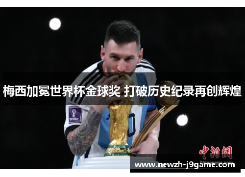 梅西加冕世界杯金球奖 打破历史纪录再创辉煌