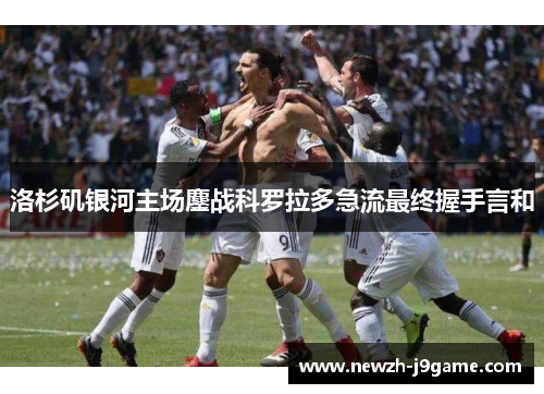 洛杉矶银河主场鏖战科罗拉多急流最终握手言和
