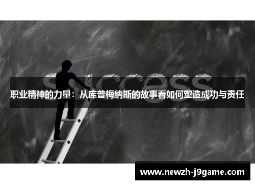 职业精神的力量:从库普梅纳斯的故事看如何塑造成功与责任 职业精神的力量:从库普梅纳斯的故事看如何塑造成功与责任