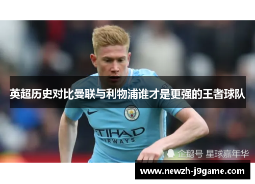 英超历史对比曼联与利物浦谁才是更强的王者球队 英超历史对比曼联与利物浦谁才是更强的王者球队