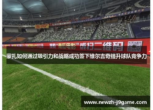 蒙扎如何通过吸引力和战略成功签下维尔吉奇提升球队竞争力 蒙扎如何通过吸引力和战略成功签下维尔吉奇提升球队竞争力