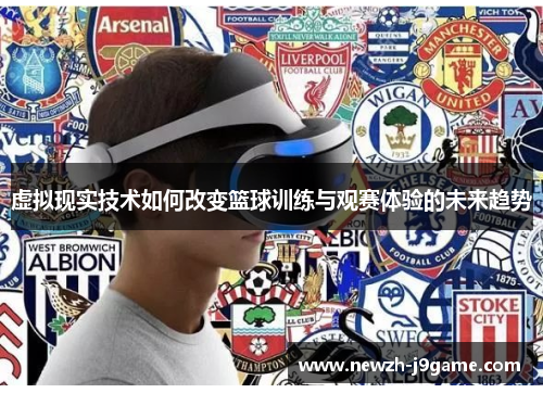虚拟现实技术如何改变篮球训练与观赛体验的未来趋势 虚拟现实技术如何改变篮球训练与观赛体验的未来趋势