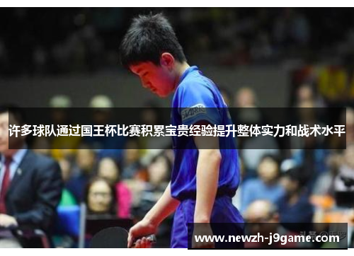 许多球队通过国王杯比赛积累宝贵经验提升整体实力和战术水平 许多球队通过国王杯比赛积累宝贵经验提升整体实力和战术水平