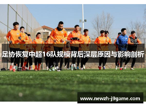 足协恢复中超16队规模背后深层原因与影响剖析