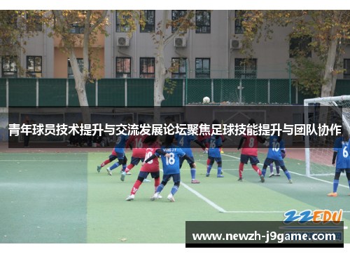 青年球员技术提升与交流发展论坛聚焦足球技能提升与团队协作 青年球员技术提升与交流发展论坛聚焦足球技能提升与团队协作